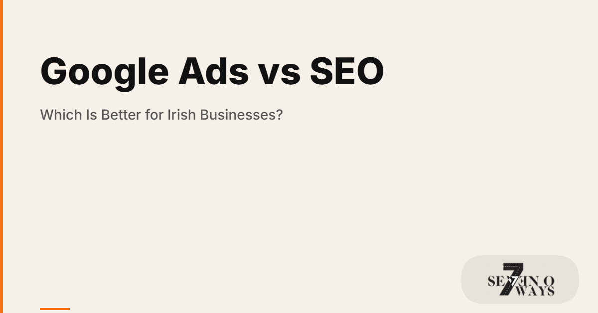 Google Ads vs SEO: Which Is Better for Irish Businesses?